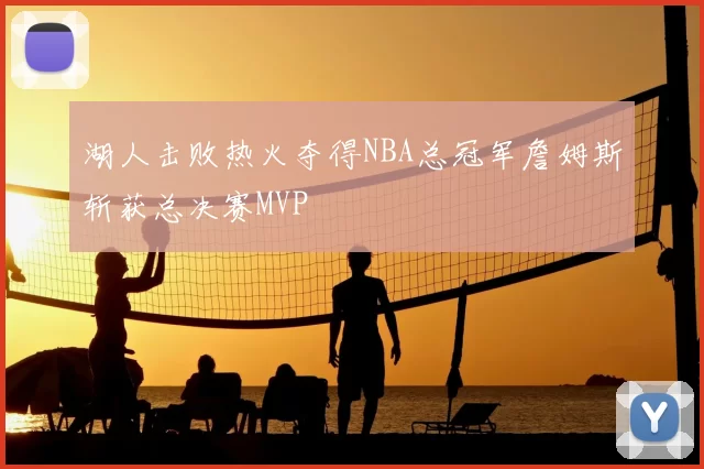 湖人击败热火夺得NBA总冠军詹姆斯斩获总决赛MVP