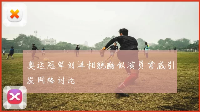 奥运冠军刘洋相貌酷似演员常威引发网络讨论