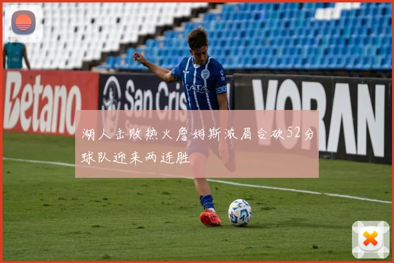 湖人击败热火詹姆斯浓眉合砍52分球队迎来两连胜