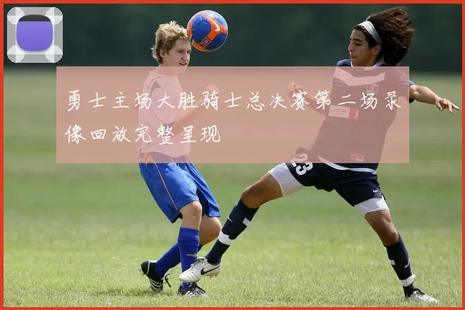 勇士主场大胜骑士总决赛第二场录像回放完整呈现