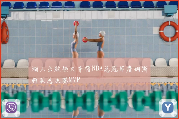 湖人击败热火夺得NBA总冠军詹姆斯斩获总决赛MVP